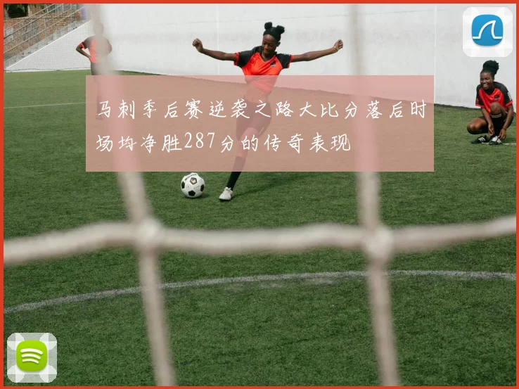 马刺季后赛逆袭之路大比分落后时场均净胜287分的传奇表现
