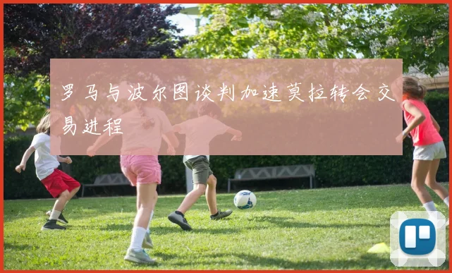 罗马与波尔图谈判加速莫拉转会交易进程