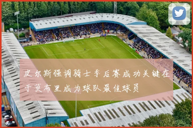 皮尔斯强调骑士季后赛成功关键在于莫布里成为球队最佳球员