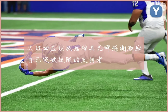 文班回应垃圾话称其无碍感谢激励自己突破极限的支持者