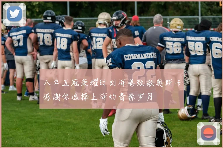 八年五冠荣耀时刻海港致敬奥斯卡感谢你选择上海的青春岁月