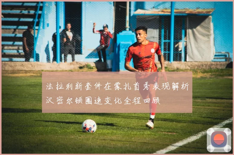 法拉利新套件在蒙扎首秀表现解析汉密尔顿圈速变化全程回顾