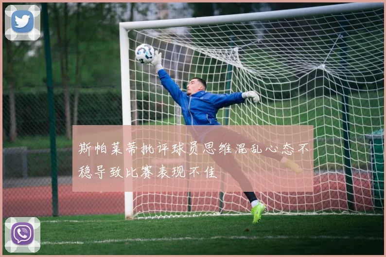 斯帕莱蒂批评球员思维混乱心态不稳导致比赛表现不佳