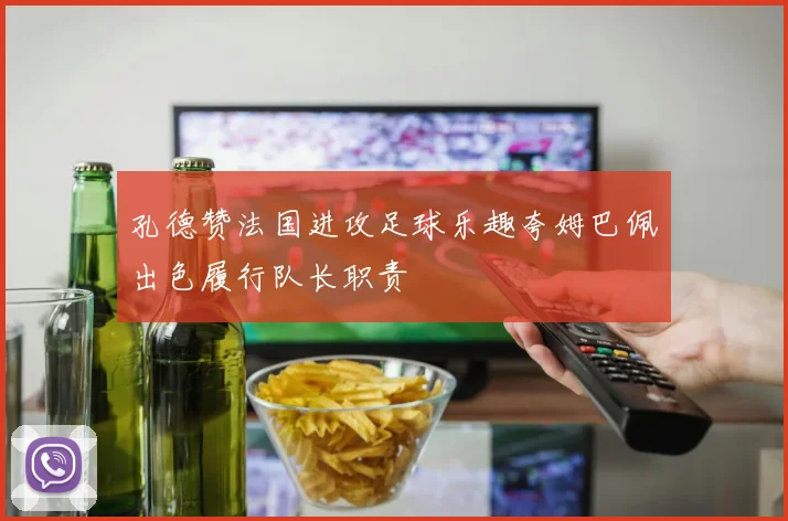 孔德赞法国进攻足球乐趣夸姆巴佩出色履行队长职责