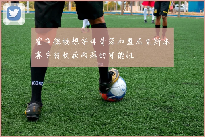 霍华德畅想字母哥若加盟尼克斯本赛季将收获两冠的可能性