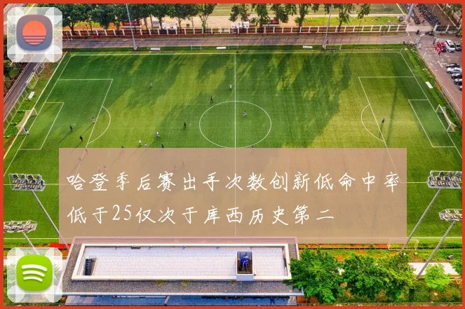 哈登季后赛出手次数创新低命中率低于25仅次于库西历史第二