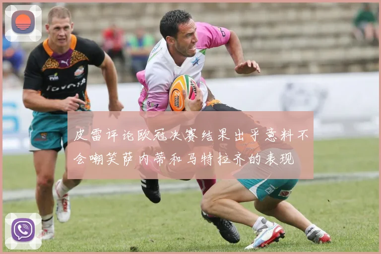皮雷评论欧冠决赛结果出乎意料不会嘲笑萨内蒂和马特拉齐的表现