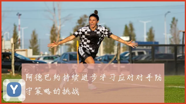 阿德巴约持续进步学习应对对手防守策略的挑战