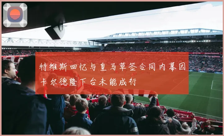 特维斯回忆与皇马草签合同内幕因卡尔德隆下台未能成行